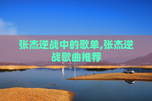 张杰逆战中的歌单,张杰逆战歌曲推荐