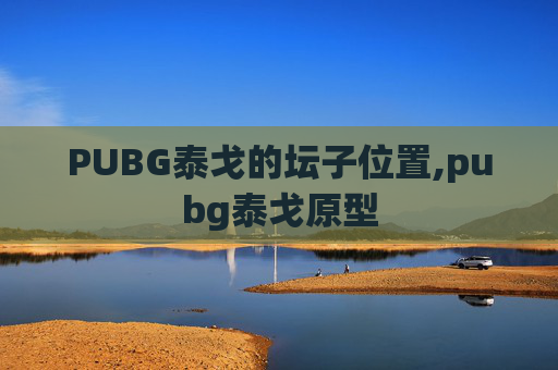 PUBG泰戈的坛子位置,pubg泰戈原型