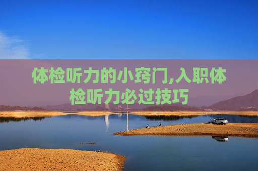 体检听力的小窍门,入职体检听力必过技巧