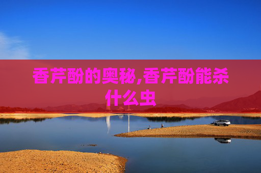香芹酚的奥秘,香芹酚能杀什么虫