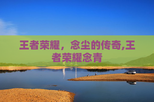 王者荣耀，念尘的传奇,王者荣耀念青