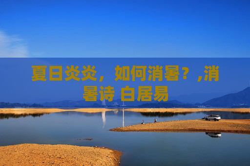 夏日炎炎，如何消暑？,消暑诗 白居易