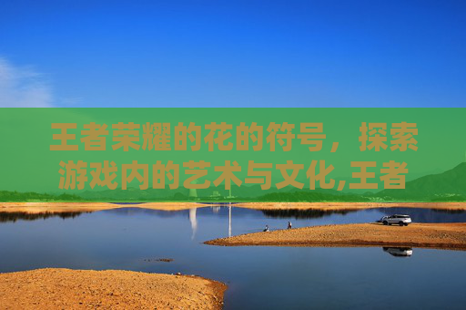 王者荣耀的花的符号，探索游戏内的艺术与文化,王者荣耀花的符号特殊符号