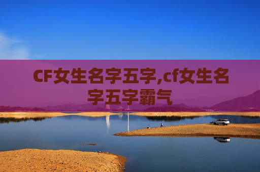 CF女生名字五字,cf女生名字五字霸气