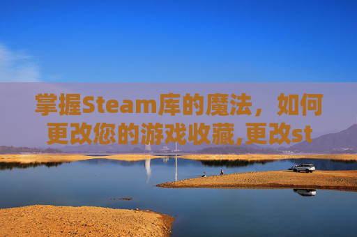 掌握Steam库的魔法，如何更改您的游戏收藏,更改steam库路径