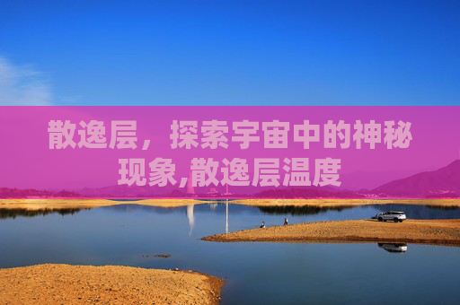 散逸层，探索宇宙中的神秘现象,散逸层温度