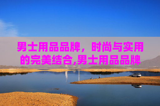 男士用品品牌，时尚与实用的完美结合,男士用品品牌大全