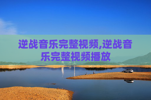 逆战音乐完整视频,逆战音乐完整视频播放