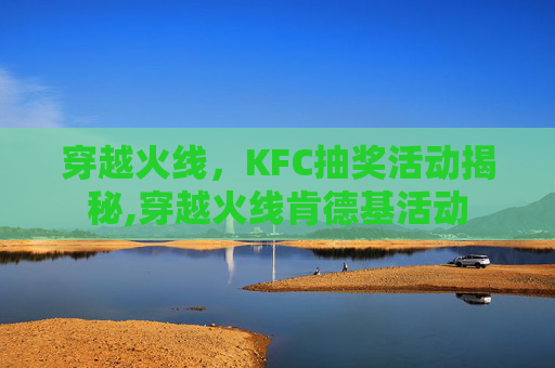 穿越火线，KFC抽奖活动揭秘,穿越火线肯德基活动