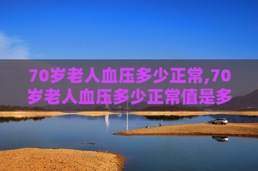 70岁老人血压多少正常,70岁老人血压多少正常值是多少