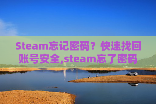 Steam忘记密码？快速找回账号安全,steam忘了密码