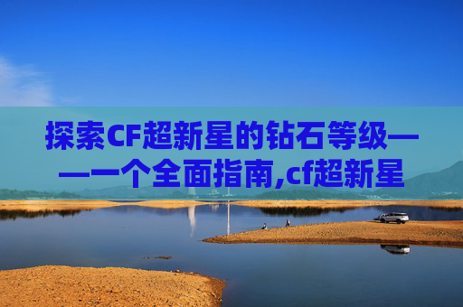 探索CF超新星的钻石等级——一个全面指南,cf超新星多少钻石能出