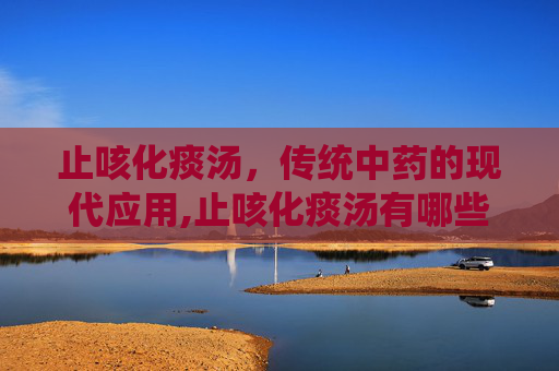 止咳化痰汤，传统中药的现代应用,止咳化痰汤有哪些