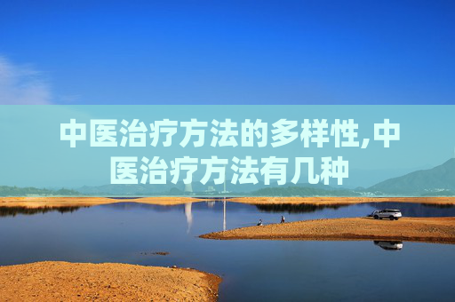 中医治疗方法的多样性,中医治疗方法有几种