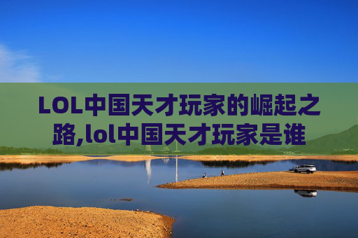 LOL中国天才玩家的崛起之路,lol中国天才玩家是谁