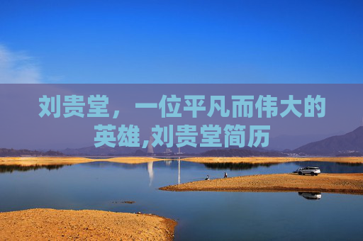 刘贵堂，一位平凡而伟大的英雄,刘贵堂简历