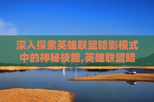 深入探索英雄联盟暗影模式中的神秘技能,英雄联盟暗影