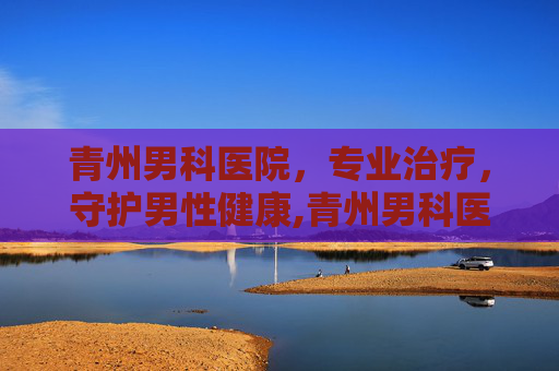 青州男科医院，专业治疗，守护男性健康,青州男科医院一览表
