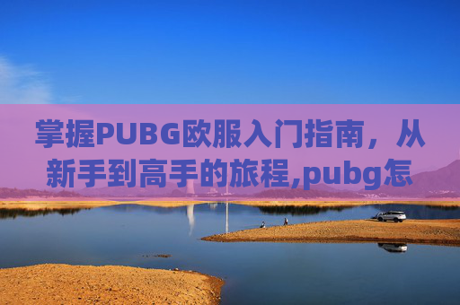掌握PUBG欧服入门指南，从新手到高手的旅程,pubg怎么打欧美服