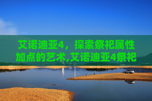 艾诺迪亚4，探索祭祀属性加点的艺术,艾诺迪亚4祭祀属性加点攻略