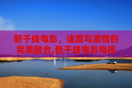 新干线电影，速度与激情的完美融合,新干线电影电视剧
