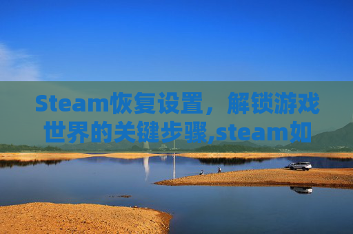 Steam恢复设置，解锁游戏世界的关键步骤,steam如何恢复