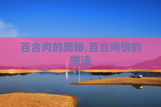百合肉的奥秘,百合肉饼的做法