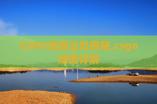 CSGO地图出处揭秘,csgo地图详解