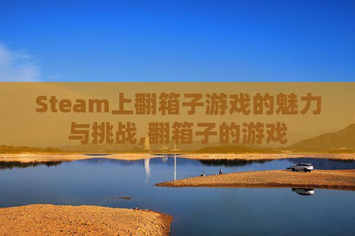 Steam上翻箱子游戏的魅力与挑战,翻箱子的游戏
