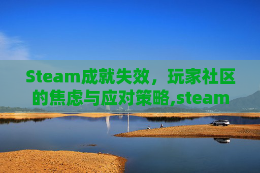 Steam成就失效，玩家社区的焦虑与应对策略,steam成就完成了没反应