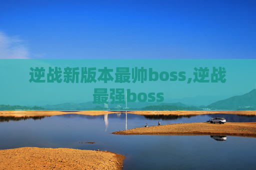逆战新版本最帅boss,逆战最强boss