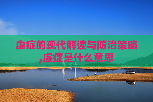 虚症的现代解读与防治策略,虚症是什么意思
