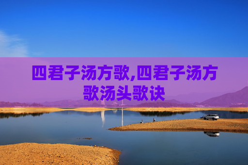 四君子汤方歌,四君子汤方歌汤头歌诀