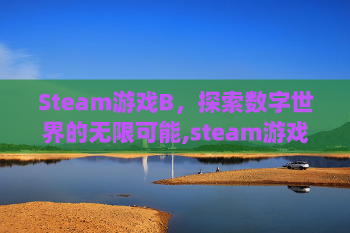 Steam游戏B，探索数字世界的无限可能,steam游戏bug反馈