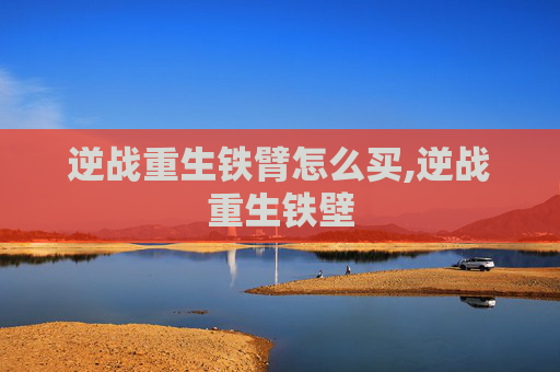 逆战重生铁臂怎么买,逆战重生铁壁