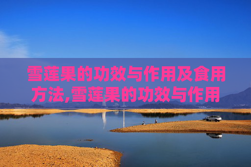 雪莲果的功效与作用及食用方法,雪莲果的功效与作用及食用方法禁忌
