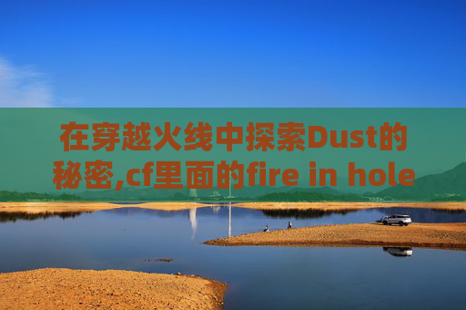 在穿越火线中探索Dust的秘密,cf里面的fire in hole是什么意思