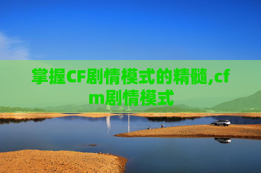 掌握CF剧情模式的精髓,cfm剧情模式
