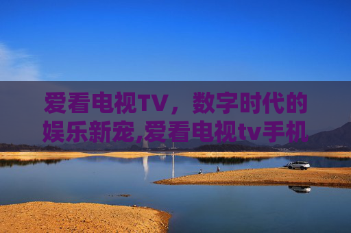 爱看电视TV，数字时代的娱乐新宠,爱看电视tv手机版下载
