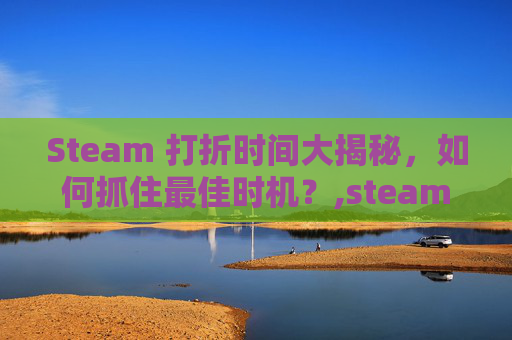 Steam 打折时间大揭秘，如何抓住最佳时机？,steam哪些日子会打折