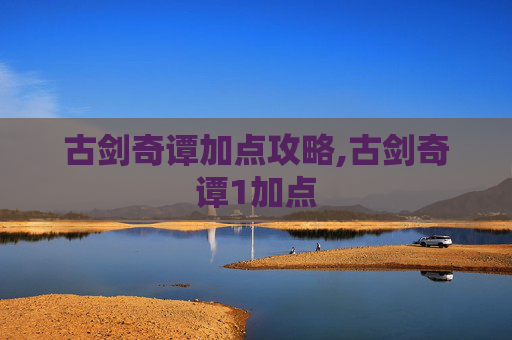 古剑奇谭加点攻略,古剑奇谭1加点