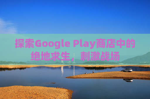 探索Google Play商店中的绝地求生，刺激战场