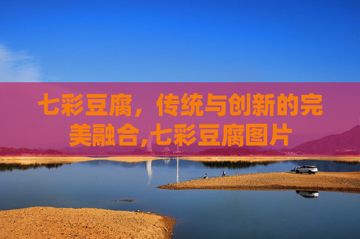 七彩豆腐，传统与创新的完美融合,七彩豆腐图片