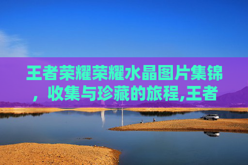 王者荣耀荣耀水晶图片集锦，收集与珍藏的旅程,王者荣耀3个荣耀水晶图片是什么