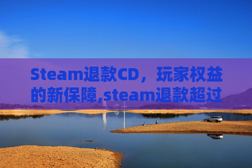 Steam退款CD，玩家权益的新保障,steam退款超过14天小作文
