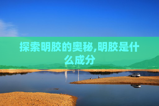 探索明胶的奥秘,明胶是什么成分