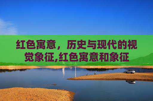 红色寓意，历史与现代的视觉象征,红色寓意和象征