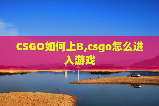 CSGO如何上B,csgo怎么进入游戏