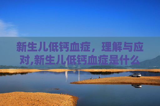 新生儿低钙血症，理解与应对,新生儿低钙血症是什么意思