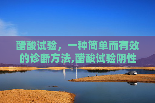 醋酸试验，一种简单而有效的诊断方法,醋酸试验阴性是什么意思